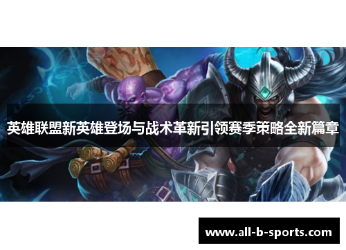 英雄联盟新英雄登场与战术革新引领赛季策略全新篇章