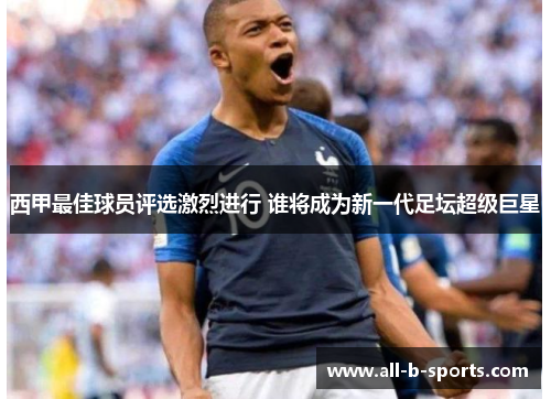 西甲最佳球员评选激烈进行 谁将成为新一代足坛超级巨星 西甲最佳球员评选激烈进行 谁将成为新一代足坛超级巨星