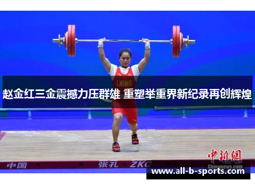 赵金红三金震撼力压群雄 重塑举重界新纪录再创辉煌