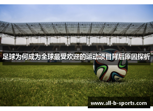 足球为何成为全球最受欢迎的运动项目背后原因探析 足球为何成为全球最受欢迎的运动项目背后原因探析