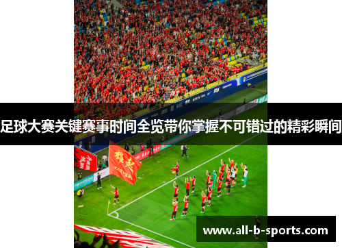 足球大赛关键赛事时间全览带你掌握不可错过的精彩瞬间