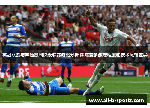 英冠联赛与其他欧洲顶级联赛对比分析 聚焦竞争激烈程度和技术风格差异 英冠联赛与其他欧洲顶级联赛对比分析 聚焦竞争激烈程度和技术风格差异