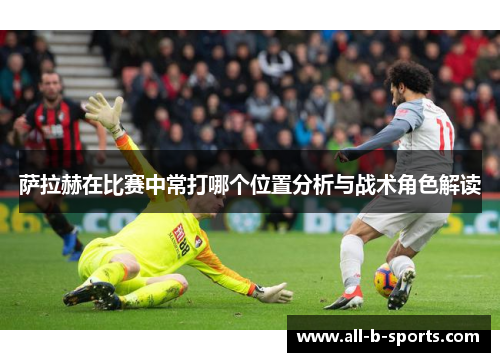萨拉赫在比赛中常打哪个位置分析与战术角色解读