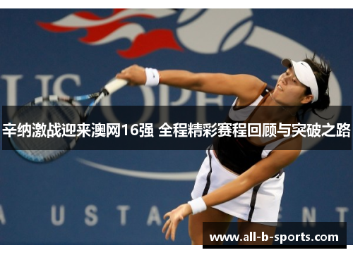 辛纳激战迎来澳网16强 全程精彩赛程回顾与突破之路 辛纳激战迎来澳网16强 全程精彩赛程回顾与突破之路