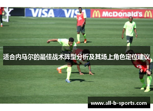 适合内马尔的最佳战术阵型分析及其场上角色定位建议 适合内马尔的最佳战术阵型分析及其场上角色定位建议