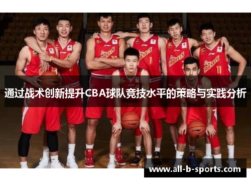通过战术创新提升CBA球队竞技水平的策略与实践分析 通过战术创新提升CBA球队竞技水平的策略与实践分析