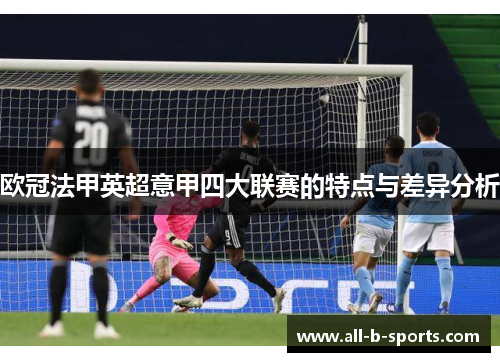 欧冠法甲英超意甲四大联赛的特点与差异分析