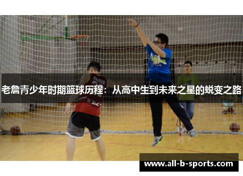 老詹青少年时期篮球历程：从高中生到未来之星的蜕变之路