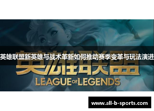 英雄联盟新英雄与战术革新如何推动赛季变革与玩法演进