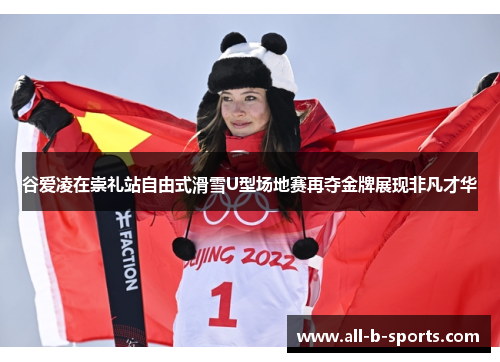 谷爱凌在崇礼站自由式滑雪U型场地赛再夺金牌展现非凡才华