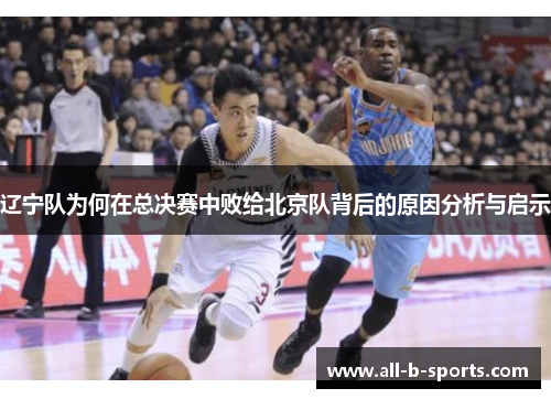 辽宁队为何在总决赛中败给北京队背后的原因分析与启示