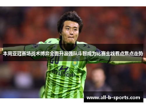 本周亚冠赛场战术博弈全面升温强队斗智成为比赛主线看点焦点走势