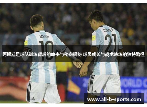 阿根廷足球队训练背后的故事与秘密揭秘 球员成长与战术演练的独特路径 阿根廷足球队训练背后的故事与秘密揭秘 球员成长与战术演练的独特路径