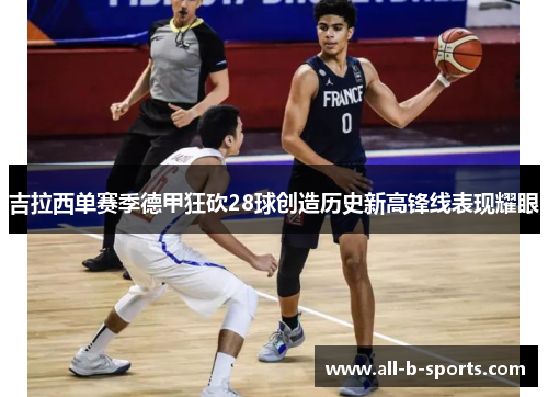 吉拉西单赛季德甲狂砍28球创造历史新高锋线表现耀眼 吉拉西单赛季德甲狂砍28球创造历史新高锋线表现耀眼