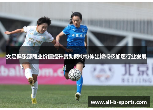 女足俱乐部商业价值提升赞助商纷纷伸出橄榄枝加速行业发展 女足俱乐部商业价值提升赞助商纷纷伸出橄榄枝加速行业发展