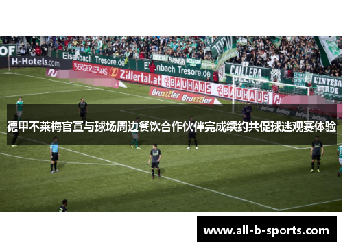 德甲不莱梅官宣与球场周边餐饮合作伙伴完成续约共促球迷观赛体验 德甲不莱梅官宣与球场周边餐饮合作伙伴完成续约共促球迷观赛体验